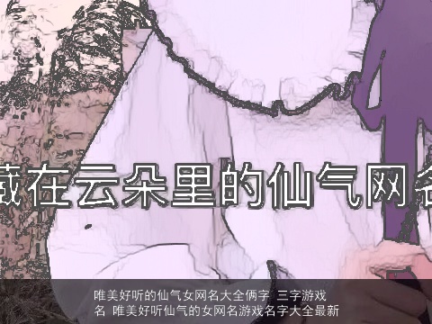 唯美好听的仙气女网名大全俩字 三字游戏名 唯美好听仙气的女网名游戏名字大全最新