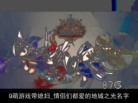 Q萌游戏带媳妇_情侣们都爱的地城之光名字