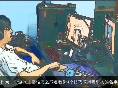作为一个游戏主播该怎么取名教你4个技巧取得吸引人的名字