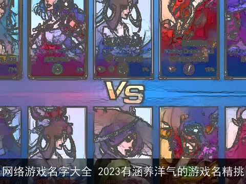 网络游戏名字大全 2023有涵养洋气的游戏名精挑