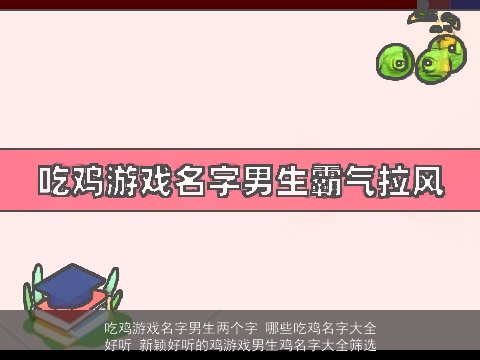 吃鸡游戏名字男生两个字 哪些吃鸡名字大全好听 新颖好听的鸡游戏男生鸡名字大全筛选