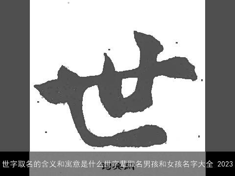 世字取名的含义和寓意是什么世字辈取名男孩和女孩名字大全 2023