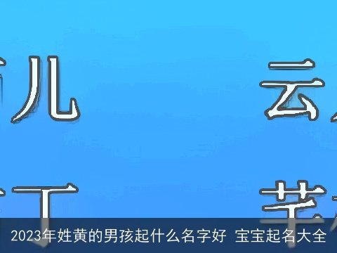 2023年姓黄的男孩起什么名字好 宝宝起名大全