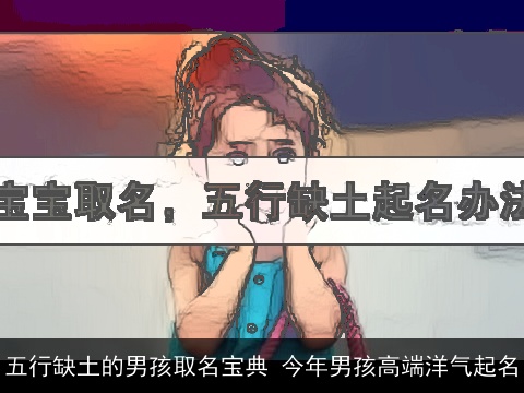 五行缺土的男孩取名宝典 今年男孩高端洋气起名