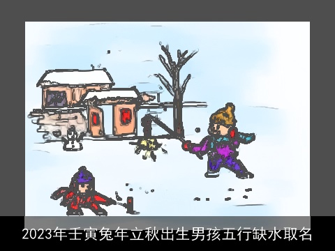 2023年壬寅龙年立秋出生男孩五行缺水取名