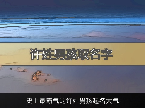史上最霸气的许姓男孩起名大气