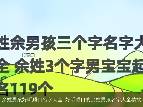 余姓男孩好听顺口名字大全 好听顺口的余姓男孩名字大全精挑