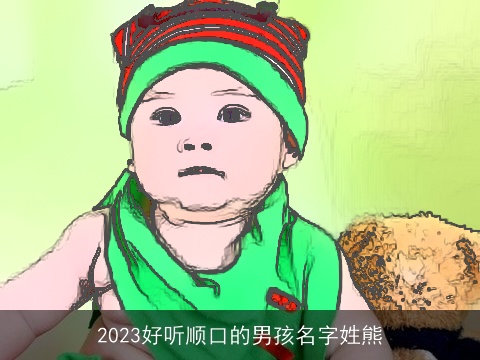2023好听顺口的男孩名字姓熊