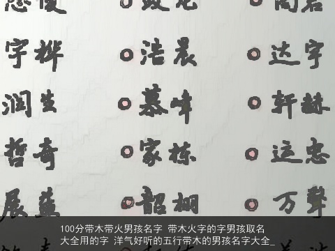 100分带木带火男孩名字 带木火字的字男孩取名大全用的字 洋气好听的五行带木的男孩名字大全_