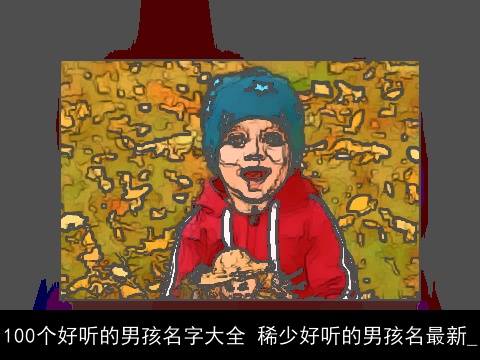 100个好听的男孩名字大全 稀少好听的男孩名最新_
