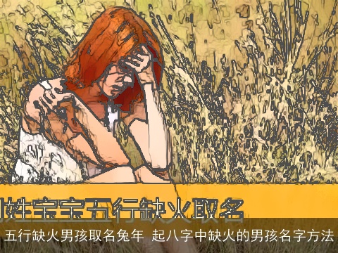 五行缺火男孩取名龙年 起八字中缺火的男孩名字方法