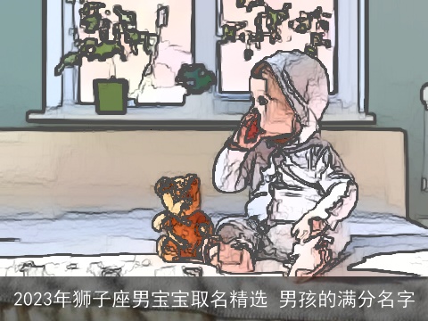 2023年狮子座男宝宝取名精选 男孩的满分名字