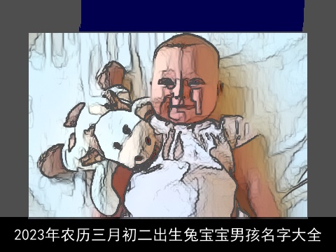 2023年农历三月初二出生兔宝宝男孩名字大全