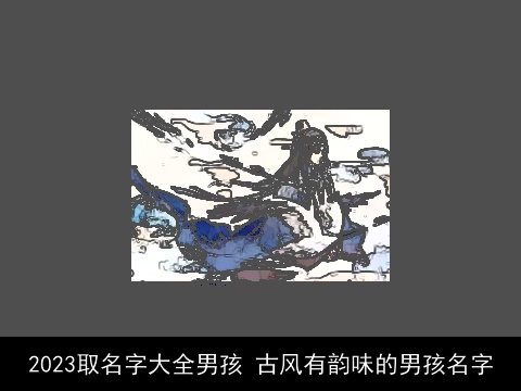 2023取名字大全男孩 古风有韵味的男孩名字