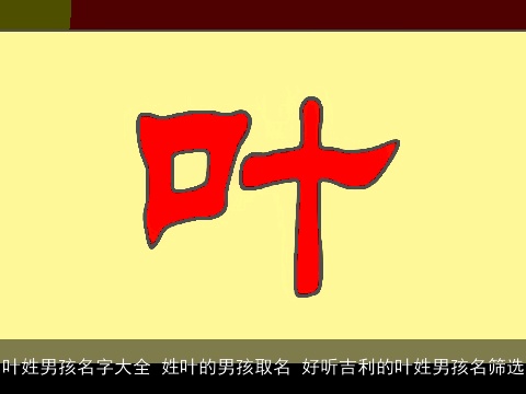 叶姓男孩名字大全 姓叶的男孩取名 好听吉利的叶姓男孩名筛选