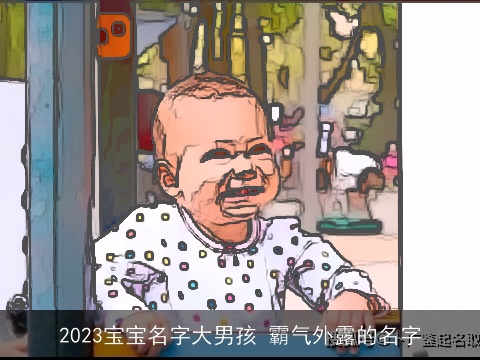 2023宝宝名字大男孩 霸气外露的名字