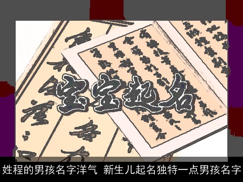 姓程的男孩名字洋气 新生儿起名独特一点男孩名字