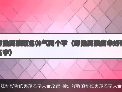 姓邹好听的男孩名字大全免费 稀少好听的邹姓男孩名字大全