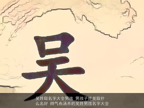 吴姓取名字大全男孩 男孩子姓吴取什么名好 帅气有涵养的吴姓男孩名字大全