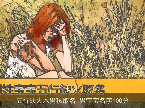 五行缺火木男孩取名 男宝宝名字100分