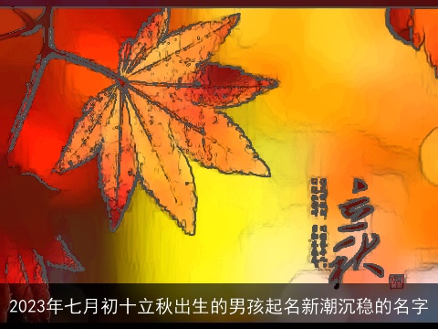 2023年七月初十立秋出生的男孩起名新潮沉稳的名字