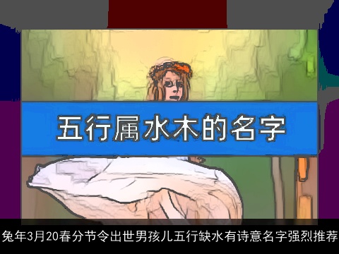 兔年3月20春分节令出世男孩儿五行缺水有诗意名字强烈推荐