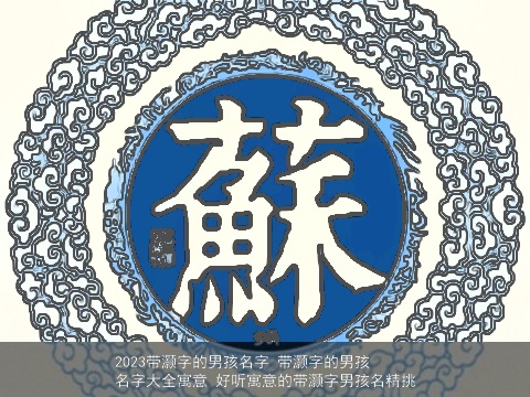 2023带灏字的男孩名字 带灏字的男孩名字大全寓意 好听寓意的带灏字男孩名精挑