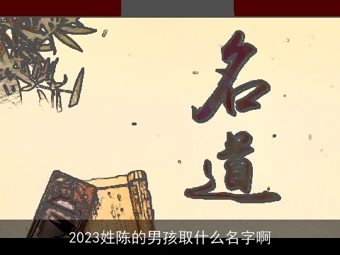 2023姓陈的男孩取什么名字啊