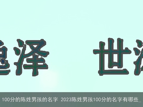 100分的陈姓男孩的名字 2023陈姓男孩100分的名字有哪些_