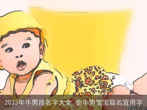 2023年牛男孩名字大全 金牛男宝宝取名宜用字