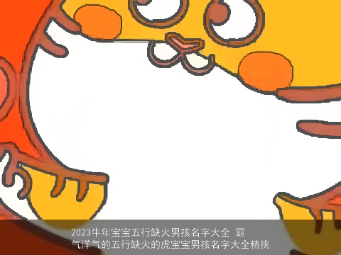 2023牛年宝宝五行缺火男孩名字大全 霸气洋气的五行缺火的虎宝宝男孩名字大全精挑
