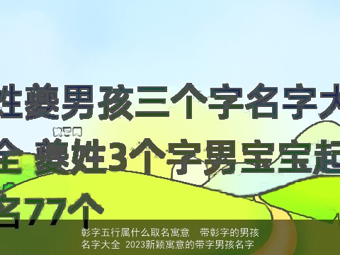 彰字五行属什么取名寓意  带彰字的男孩名字大全 2023新颖寓意的带字男孩名字