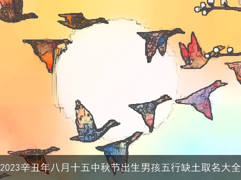 2023辛丑年八月十五中秋节出生男孩五行缺土取名大全