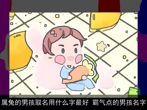 属兔的男孩取名用什么字最好 霸气点的男孩名字