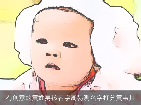 有创意的黄姓男孩名字周易测名字打分黄韦其