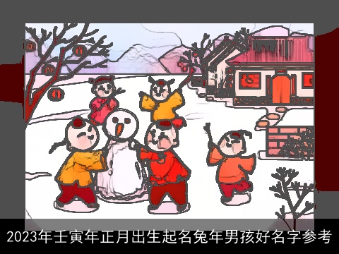 2023年壬寅年正月出生起名兔年男孩好名字参考