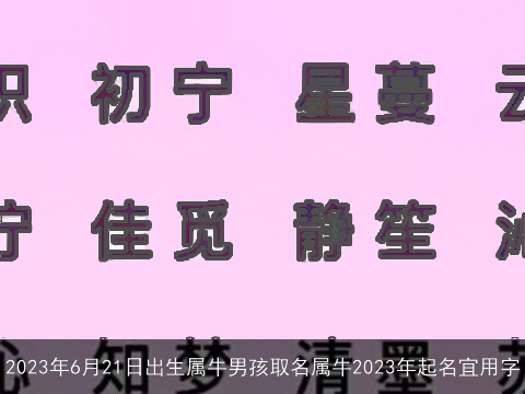 2023年6月21日出生属牛男孩取名属牛2023年起名宜用字