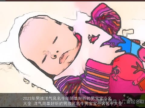 2023年男孩洋气乳名牛年简单好听的男宝宝小名大全 洋气简单好听的男孩乳名牛男宝宝小名名字大全