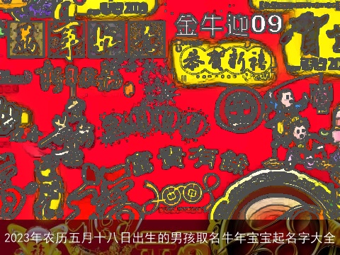 2023年农历五月十八日出生的男孩取名牛年宝宝起名字大全