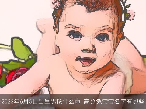 2023年6月5日出生男孩什么命 高分龙宝宝名字有哪些