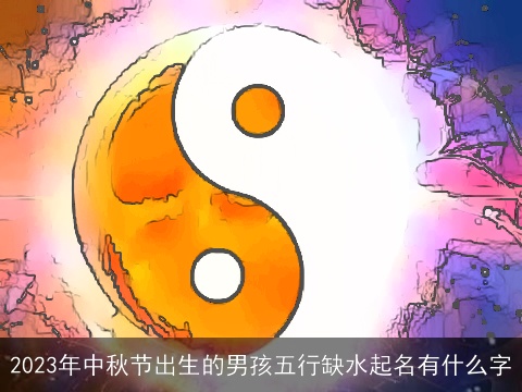 2023年中秋节出生的男孩五行缺水起名有什么字