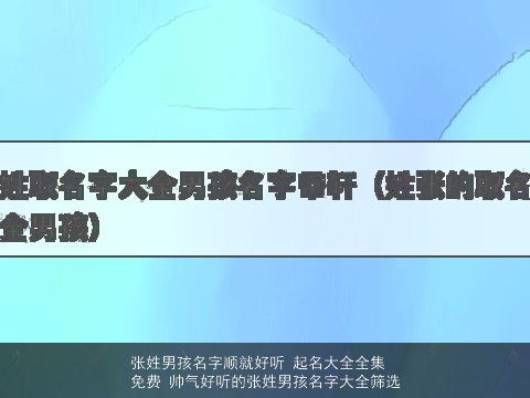 张姓男孩名字顺就好听 起名大全全集免费 帅气好听的张姓男孩名字大全筛选