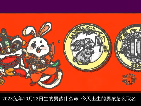 2023兔年10月22日生的男孩什么命 今天出生的男孩怎么取名_
