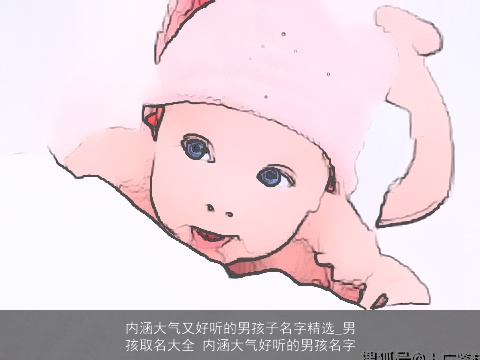 内涵大气又好听的男孩子名字精选_男孩取名大全 内涵大气好听的男孩名字