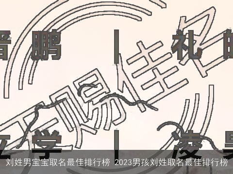 刘姓男宝宝取名最佳排行榜 2023男孩刘姓取名最佳排行榜