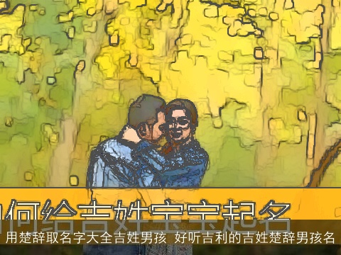 用楚辞取名字大全吉姓男孩 好听吉利的吉姓楚辞男孩名