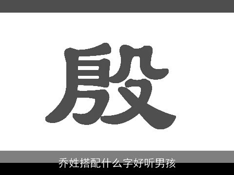 乔姓搭配什么字好听男孩