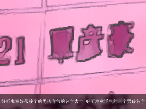 好听寓意好带骏字的男孩洋气的名字大全 好听寓意洋气的带字男孩名字