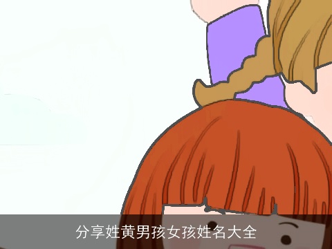 分享姓黄男孩女孩姓名大全