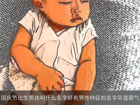 国庆节出生男孩叫什么名字好有男性特征的名字尽显霸气